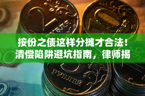 武汉按份之债这样分摊才合法！清偿陷阱避坑指南，律师揭秘关键条款