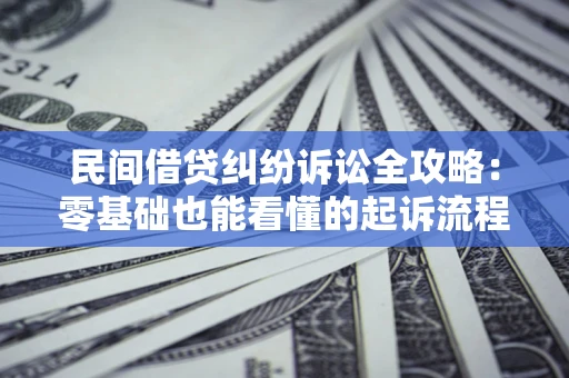 武汉民间借贷纠纷诉讼全攻略:零基础也能看懂的起诉流程与证据整理指南 武汉民间借贷纠纷诉讼全攻略:零基础也能看懂的起诉流程与证据整理指南