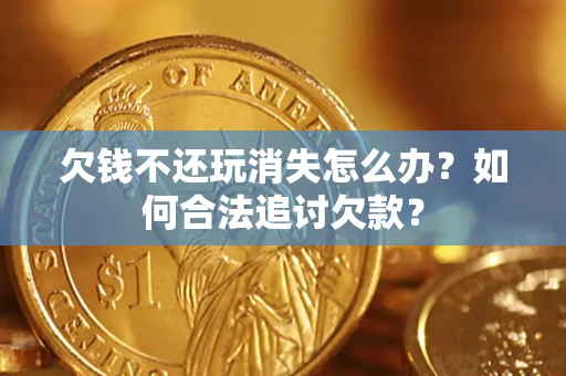 武汉欠钱不还玩消失怎么办？如何合法追讨欠款？