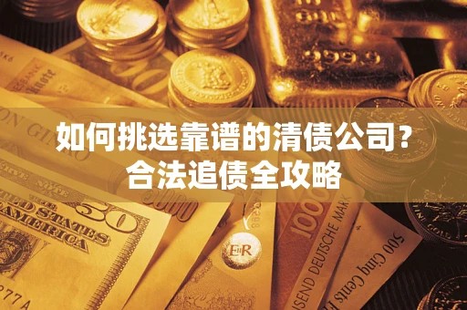 武汉如何挑选靠谱的清债公司？合法追债全攻略