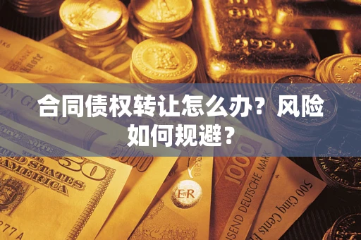武汉合同债权转让怎么办？风险如何规避？