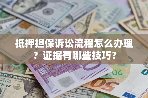武汉抵押担保诉讼流程怎么办理？证据有哪些技巧？