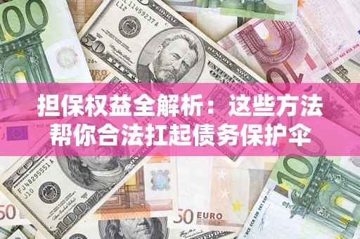 武汉担保权益全解析：这些方法帮你合法扛起债务保护伞