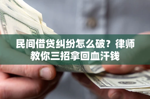 武汉民间借贷纠纷怎么破？律师教你三招拿回血汗钱