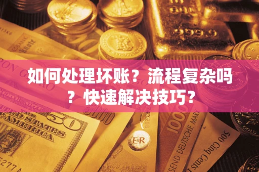 武汉如何处理坏账？流程复杂吗？快速解决技巧？