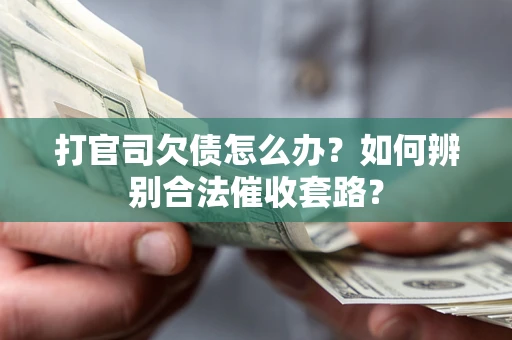 武汉打官司欠债怎么办？如何辨别合法催收套路？