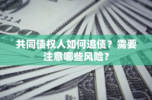武汉共同债权人如何追债？需要注意哪些风险？