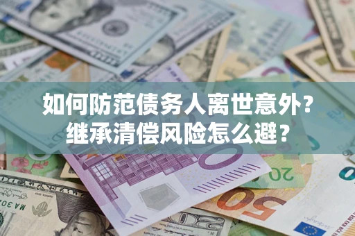 武汉如何防范债务人离世意外？继承清偿风险怎么避？