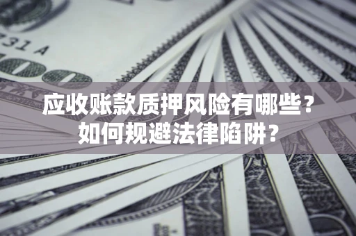 武汉应收账款质押风险有哪些？如何规避法律陷阱？