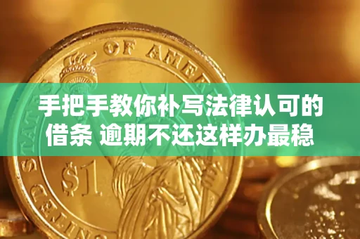 武汉手把手教你补写法律认可的借条 逾期不还这样办最稳妥