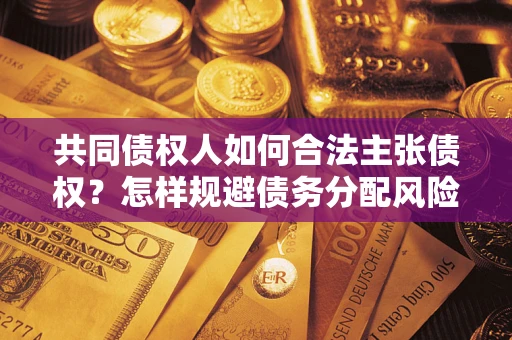 武汉共同债权人如何合法主张债权？怎样规避债务分配风险？