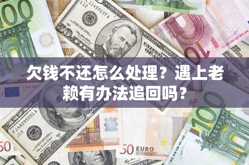 武汉欠钱不还怎么处理？遇上老赖有办法追回吗？