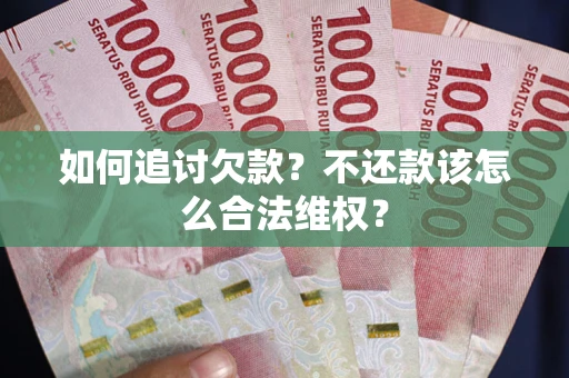 武汉如何追讨欠款？不还款该怎么合法维权？