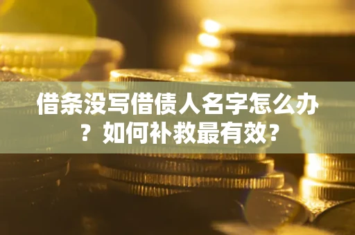 武汉借条没写借债人名字怎么办？如何补救最有效？