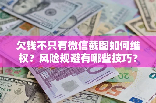 武汉欠钱不只有微信截图如何维权？风险规避有哪些技巧？