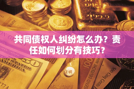 武汉共同债权人纠纷怎么办？责任如何划分有技巧？