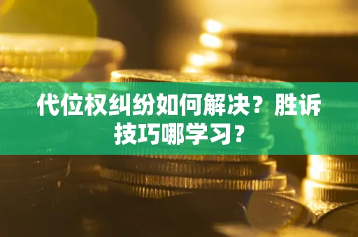 武汉代位权纠纷如何解决？胜诉技巧哪学习？