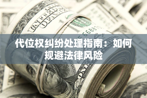 武汉代位权纠纷处理指南:如何规避法律风险 武汉代位权纠纷处理指南:如何规避法律风险
