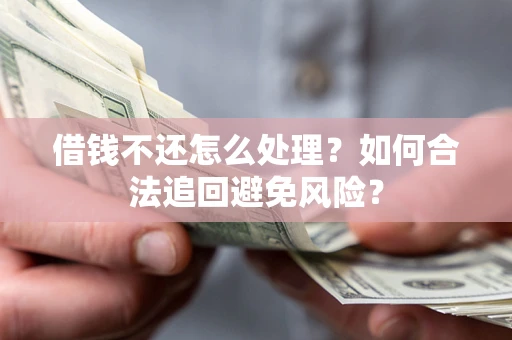 武汉借钱不还怎么处理？如何合法追回避免风险？