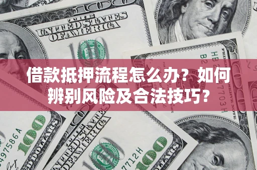 武汉借款抵押流程怎么办？如何辨别风险及合法技巧？