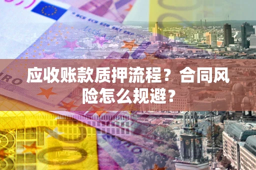 武汉应收账款质押流程？合同风险怎么规避？