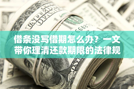 武汉借条没写借期怎么办？一文带你理清还款期限的法律规则