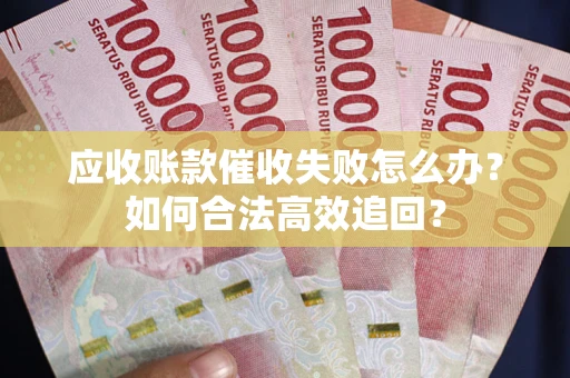 武汉应收账款催收失败怎么办？如何合法高效追回？