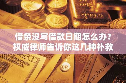 武汉借条没写借款日期怎么办？权威律师告诉你这几种补救方法！