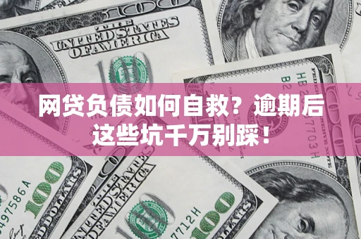 武汉网贷负债如何自救？逾期后这些坑千万别踩！