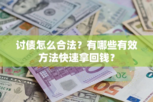 武汉讨债怎么合法？有哪些有效方法快速拿回钱？