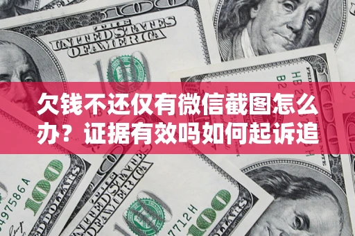 武汉欠钱不还仅有微信截图怎么办？证据有效吗如何起诉追回欠款？