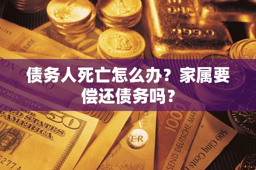 武汉债务人死亡怎么办？家属要偿还债务吗？