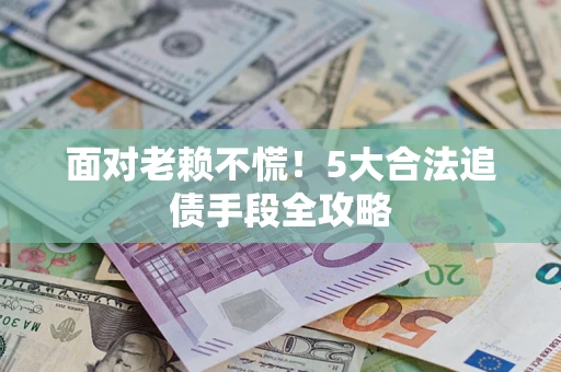 武汉面对老赖不慌！5大合法追债手段全攻略