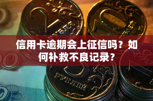 武汉信用卡逾期会上征信吗？如何补救不良记录？