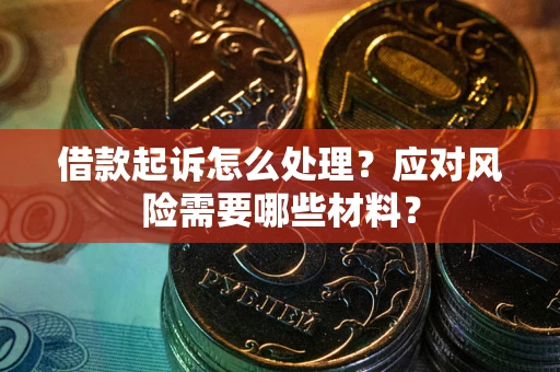 武汉借款起诉怎么处理？应对风险需要哪些材料？