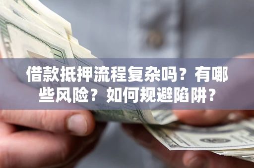武汉借款抵押流程复杂吗？有哪些风险？如何规避陷阱？