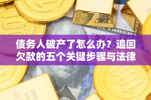 武汉债务人破产了怎么办？追回欠款的五个关键步骤与法律策略