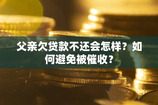 武汉父亲欠贷款不还会怎样？如何避免被催收？