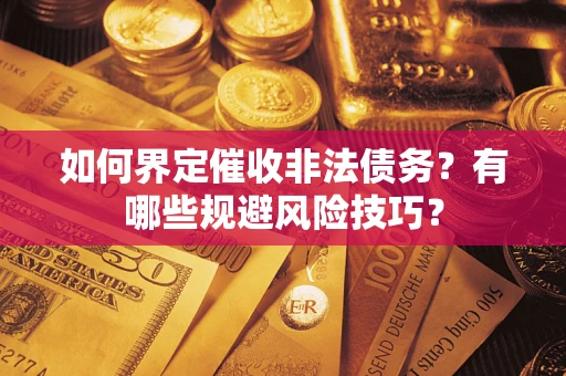 武汉如何界定催收非法债务？有哪些规避风险技巧？