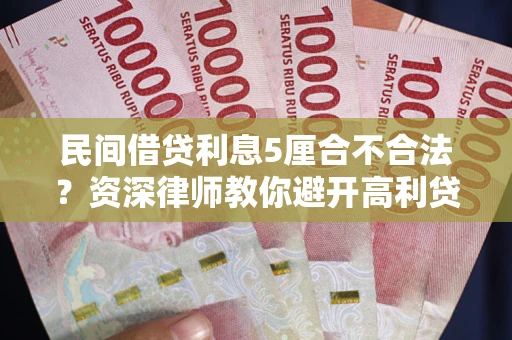 武汉民间借贷利息5厘合不合法？资深律师教你避开高利贷陷阱