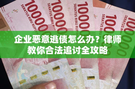 武汉企业恶意逃债怎么办？律师教你合法追讨全攻略