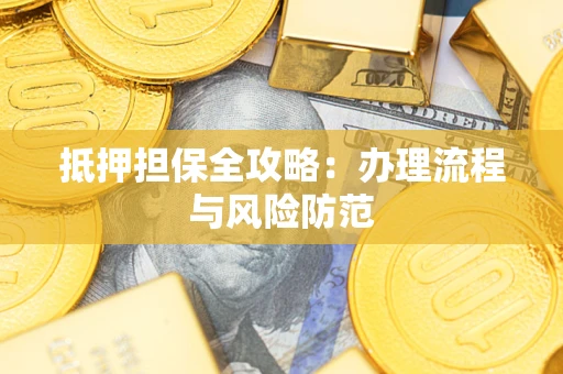 武汉抵押担保全攻略：办理流程与风险防范