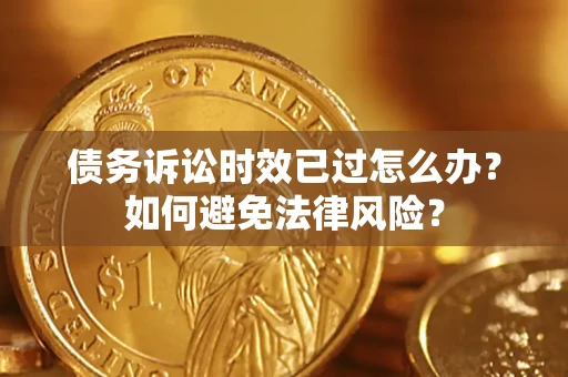武汉债务诉讼时效已过怎么办？如何避免法律风险？