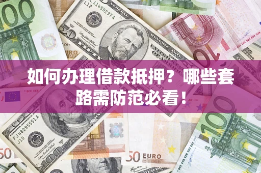武汉如何办理借款抵押？哪些套路需防范必看！