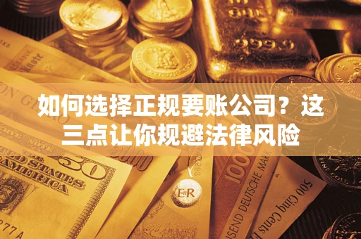 武汉如何选择正规要账公司？这三点让你规避法律风险