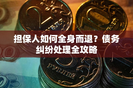 武汉担保人如何全身而退？债务纠纷处理全攻略