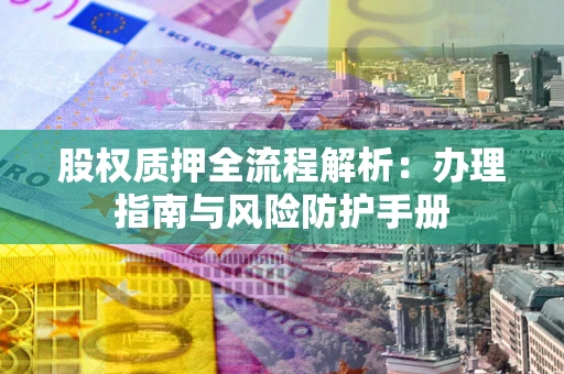 武汉股权质押全流程解析：办理指南与风险防护手册