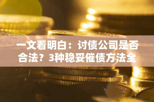 武汉一文看明白：讨债公司是否合法？3种稳妥催债方法全解析