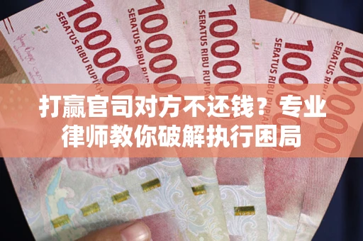 武汉打赢官司对方不还钱？专业律师教你破解执行困局