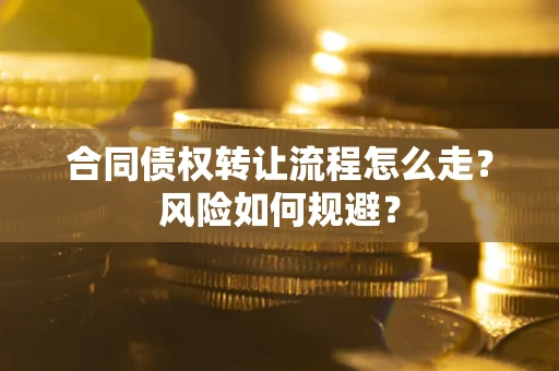 武汉合同债权转让流程怎么走？风险如何规避？